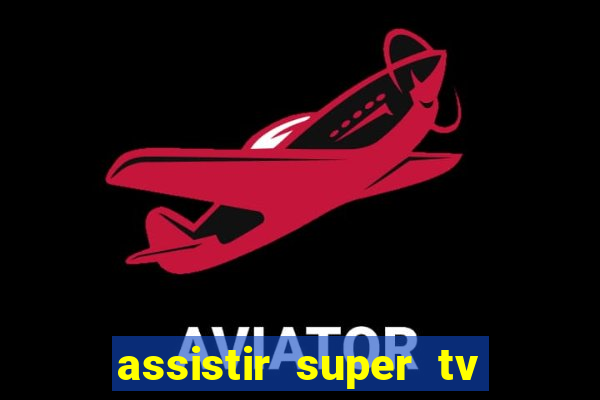 assistir super tv ao vivo